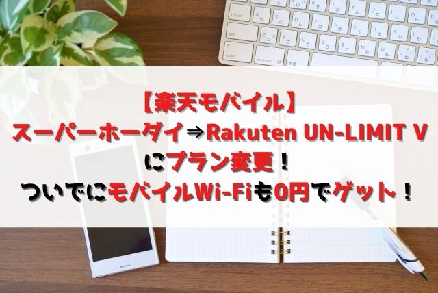 【楽天モバイル】スーパーホーダイ→Rakuten UN-LIMIT Vにプラン変更！モバイルWi-Fiも0円でゲットしてみた！
