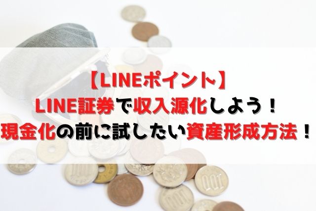 【LINEポイント】LINE証券で収入源化しよう！現金化の前に試したい資産形成方法！